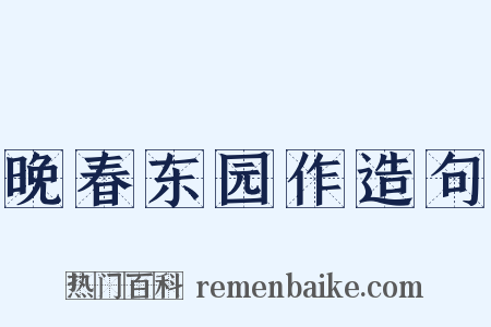 晚春东园作造句是什么意思的图片